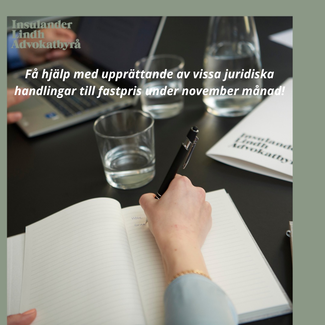 Juridiken dyker upp i alla livets skeden och vi tycker därför att det är viktigt att alla människor ser över sin juridiska situation då och då. 
Just nu, under en tidsbegränsad period, kommer våra jurister Caroline Lindberg och Matilda Björni att erbjuda upprättande av juridiska dokument till fasta priser. 
Läs mer om vårt erbjudande på vår hemsida www.insulander-advokat.se.